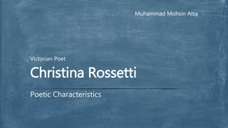 Muhammad Mohsin Atta
Victorian Poet
Poetic Characteristics
Christina Rossetti
 