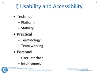 i) Usability and Accessibility Technical Platform S tability  Practical Terminology Team working  Personal User-interface Intuitiveness http://caqdas.soc.surrey.ac.uk  