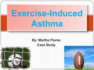 By: Martha Flores Case Study Exercise-Induced Asthma 