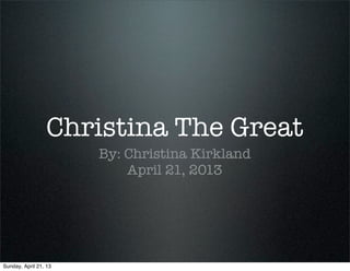 Christina The Great
By: Christina Kirkland
April 21, 2013
Sunday, April 21, 13
 