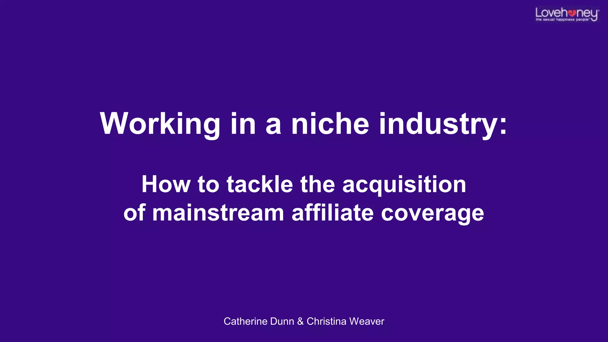 Working in a niche industry:
How to tackle the acquisition
of mainstream affiliate coverage
Catherine Dunn & Christina Weaver
 