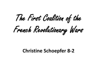 The First Coalition of the
French Revolutionary Wars

   Christine Schoepfer 8-2
 