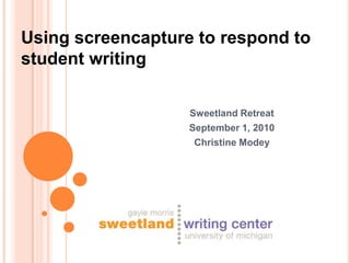 Using screencapture to respond to
student writing

                   Sweetland Retreat
                   September 1, 2010
                    Christine Modey
 