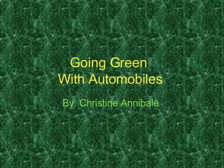 Going Green  With Automobiles   By: Christine Annibale  
