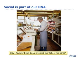 Social is part of our DNAIntuit founder Scott Cook invented the ”follow me home”