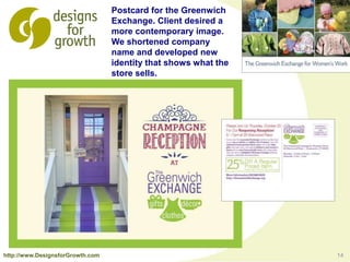 14
Postcard for the Greenwich
Exchange. Client desired a
more contemporary image.
We shortened company
name and developed new
identity that shows what the
store sells.
http://www.DesignsforGrowth.com
 