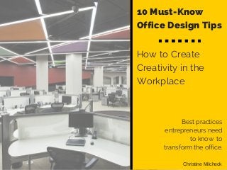 10 Must-Know
Office Design Tips
How to Create
Creativity in the
Workplace
Best practices
entrepreneurs need
to know to
transform the office.
Christine Milcheck
 
