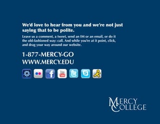 We’d love to hear from you and we’re not just
saying that to be polite.
Leave us a comment, a tweet, send an IM or an email, or do it
the old-fashioned way: call. And while you’re at it point, click,
and drag your way around our website.
 