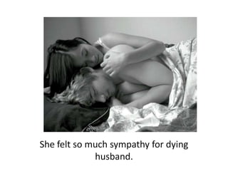 She felt so much sympathy for dying husband.  