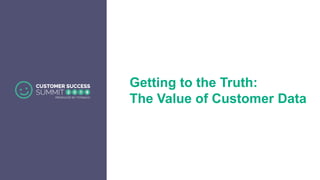 Getting to the Truth:
The Value of Customer Data
 