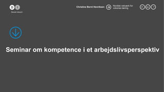 Nordisk netværk for
voksnes læring
Christine Bernt Henriksen 07. dec. 17
Seminar om kompetence i et arbejdslivsperspektiv
 