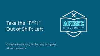 1
Take the "F*^!"
Out of ShiFt Left
Christine Bevilacqua, API Security Evangelist
APIsec University
 