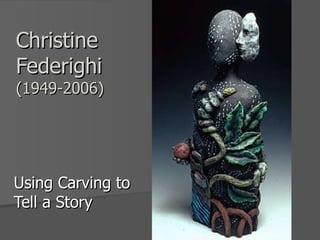 Christine Federighi (1949-2006) Using Carving to Tell a Story 