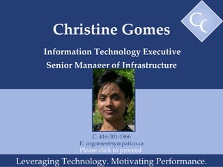 Christine Gomes   Information Technology Executive  Senior Manager of Infrastructure Leveraging Technology. Motivating Performance. Please click to proceed  C: 416-301-1866 E: cngomes@sympatico.ca C G 