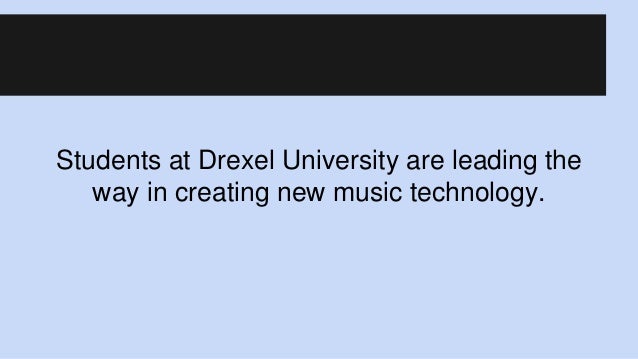 Students at Drexel University are leading the
way in creating new music technology.
 