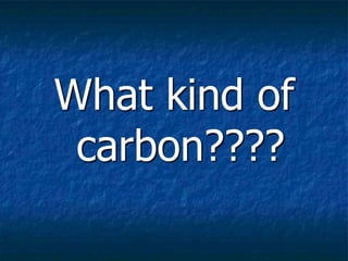 What kind of
carbon????
 