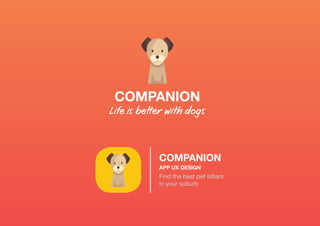 COMPANION
Life is better with dogs
COMPANION
APP UX DESIGN
Find the best pet sitters
in your suburb
 