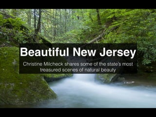 Beautiful New Jersey
Christine Milcheck shares some of the state’s most
treasured scenes of natural beauty
 