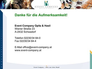 Danke für die Aufmerksamkeit!

Event Company Opitz & Hasil
Wiener Straße 23
A-2432 Schwadorf

Telefon 02230/34 84-0
Fax 02230/34 84-4

E-Mail office@event-company.at
www.event-company.at
 