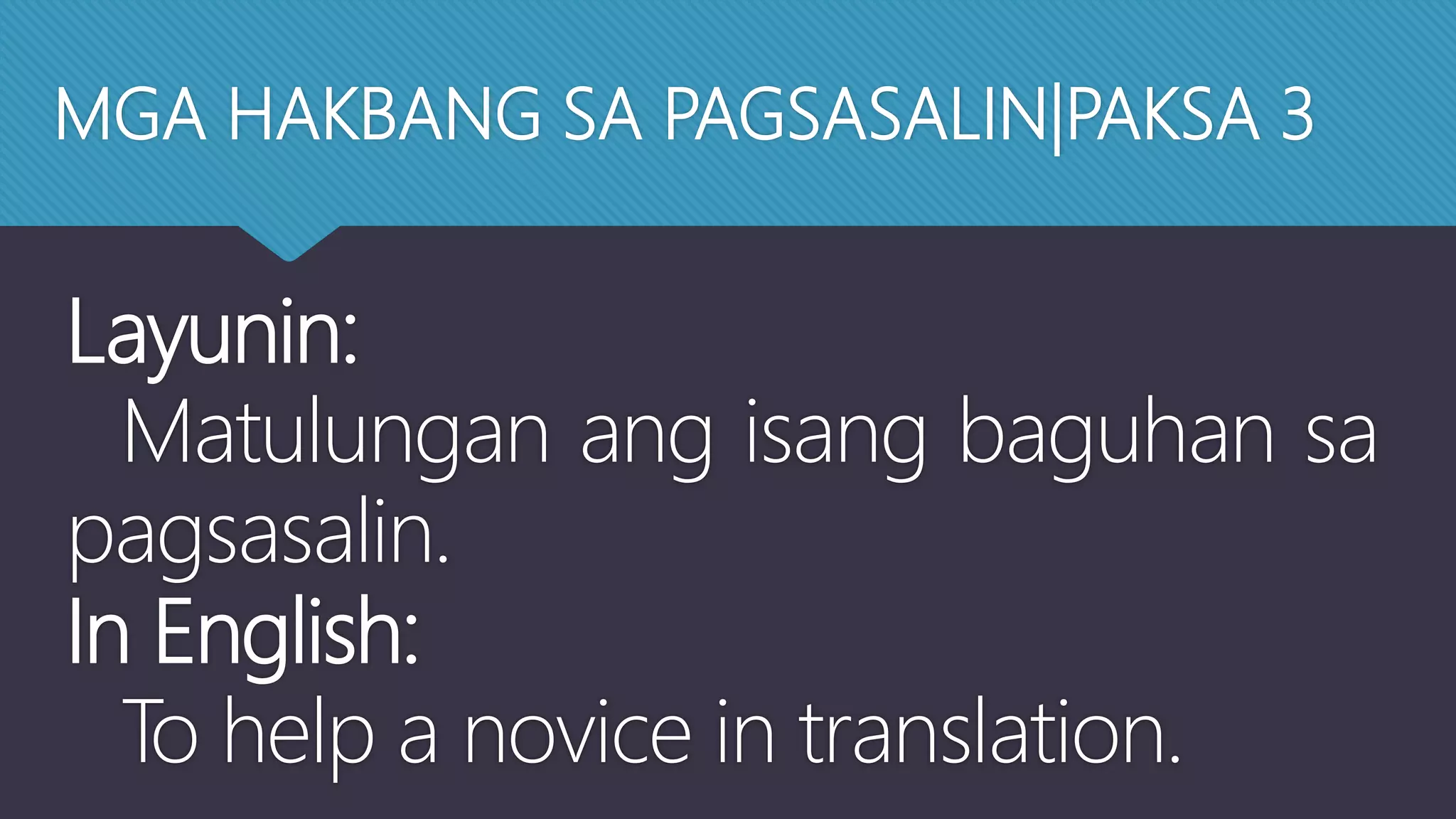 MGA HAKBANG SA PAGSASALIN|PAKSA 3
Layunin:
Matulungan ang isang baguhan sa
pagsasalin.
In English:
To help a novice in translation.
 