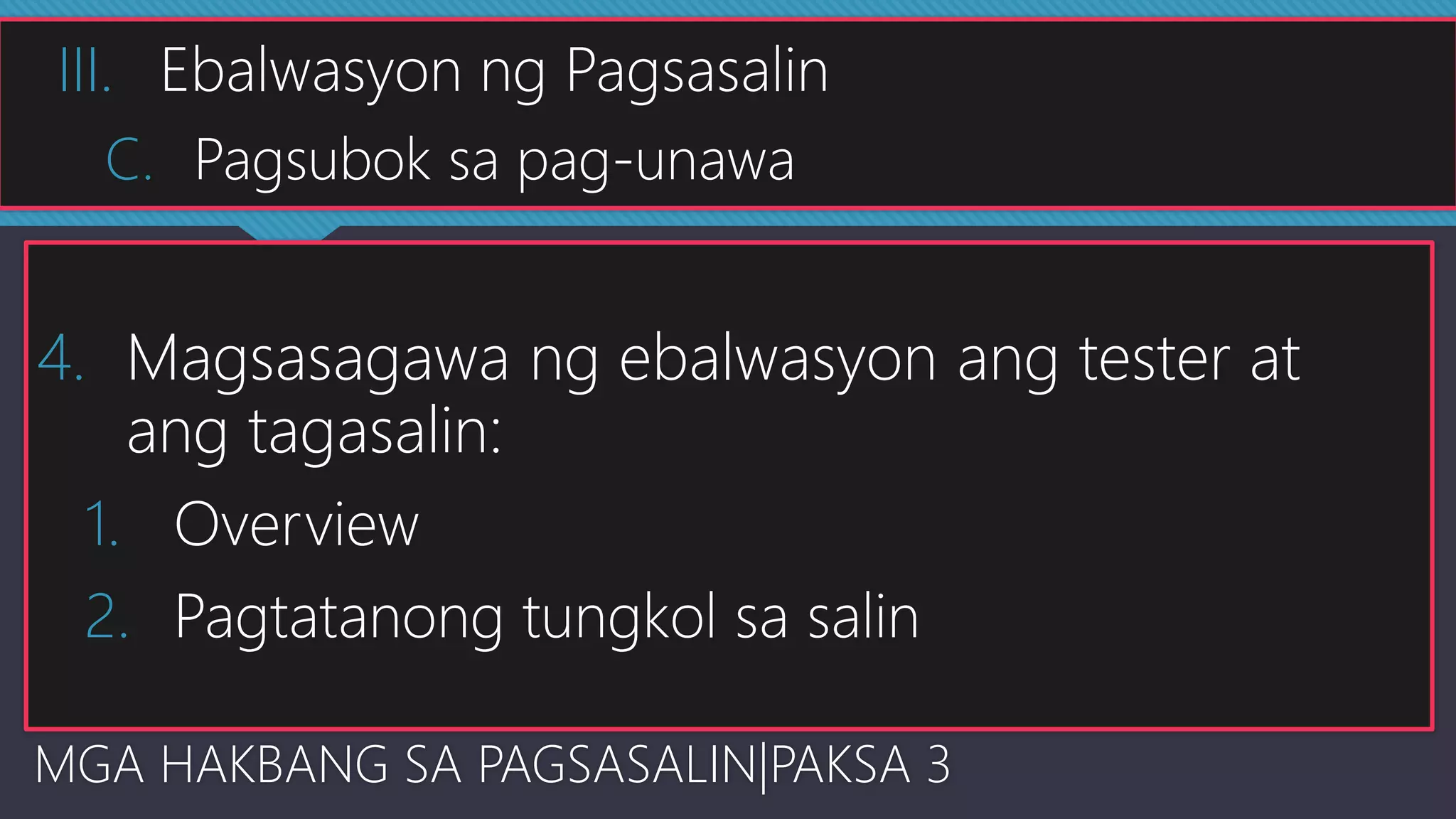 4. Magsasagawa ng ebalwasyon ang tester at
ang tagasalin:
1. Overview
2. Pagtatanong tungkol sa salin
MGA HAKBANG SA PAGSASALIN|PAKSA 3
III. Ebalwasyon ng Pagsasalin
C. Pagsubok sa pag-unawa
 