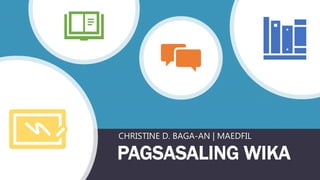 PAGSASALING WIKA
CHRISTINE D. BAGA-AN | MAEDFIL
 