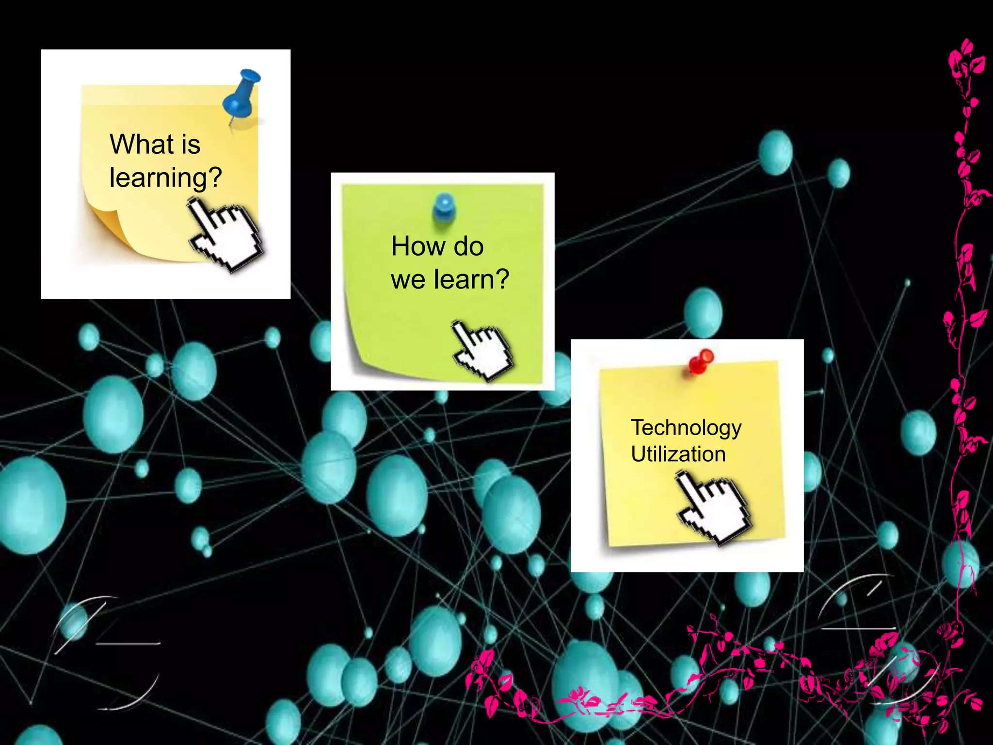 What is
learning?
How do
we learn?
Technology
Utilization
 