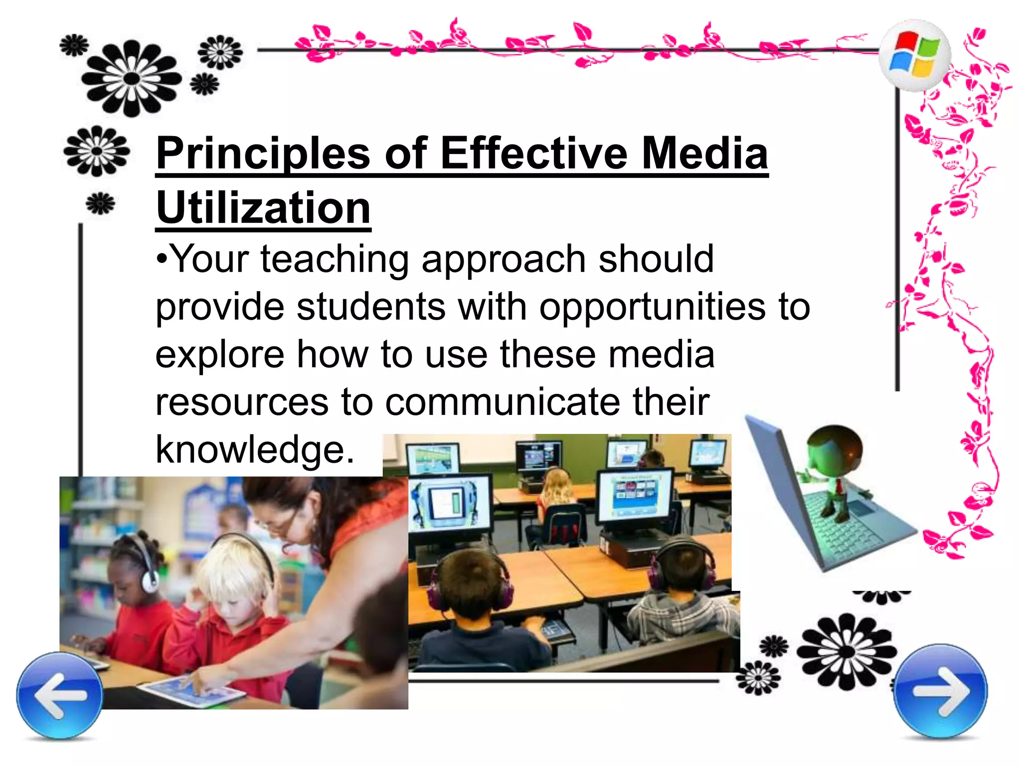 Principles of Effective Media
Utilization
•Your teaching approach should
provide students with opportunities to
explore how to use these media
resources to communicate their
knowledge.
 
