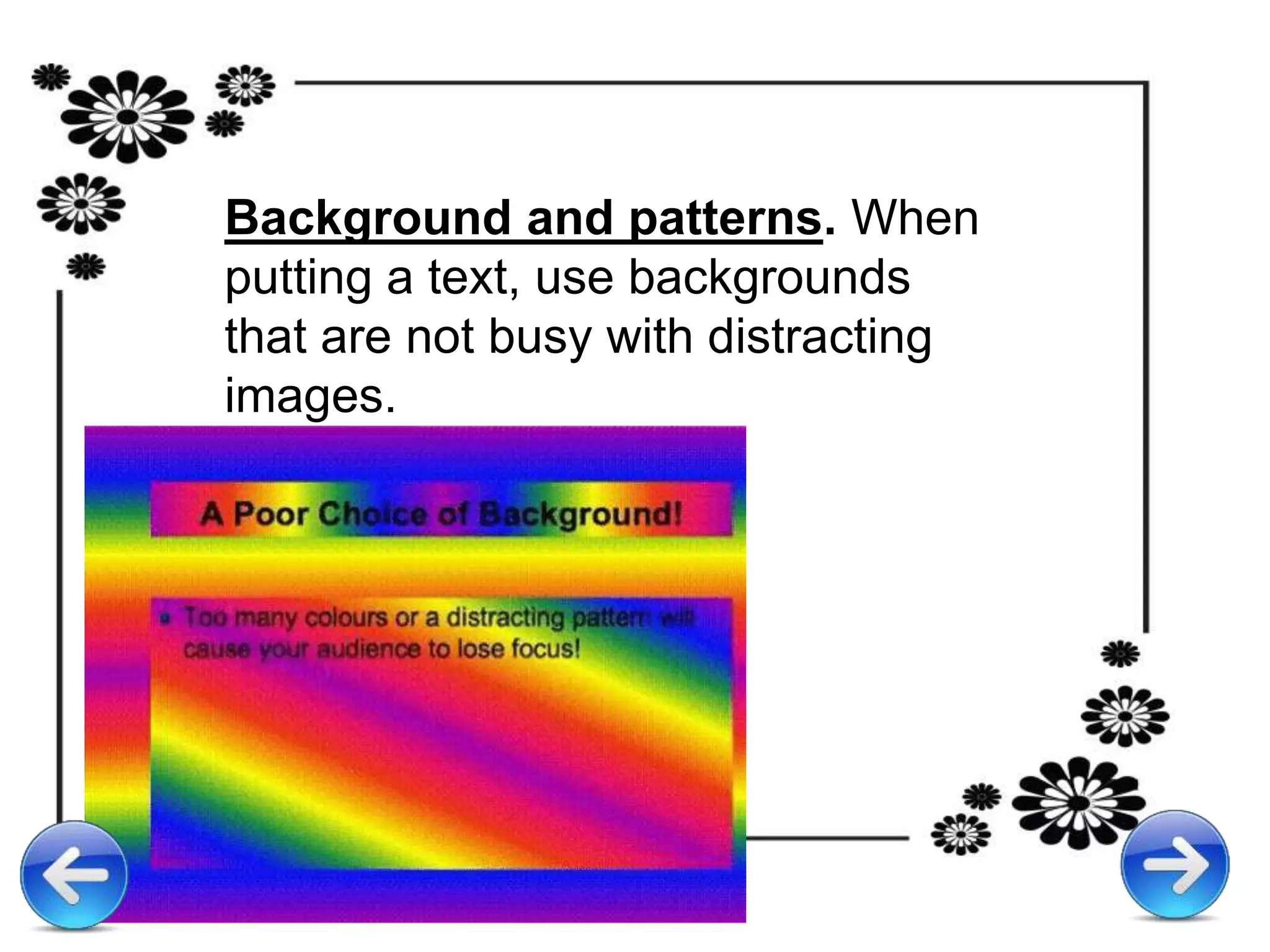 Background and patterns. When
putting a text, use backgrounds
that are not busy with distracting
images.
 