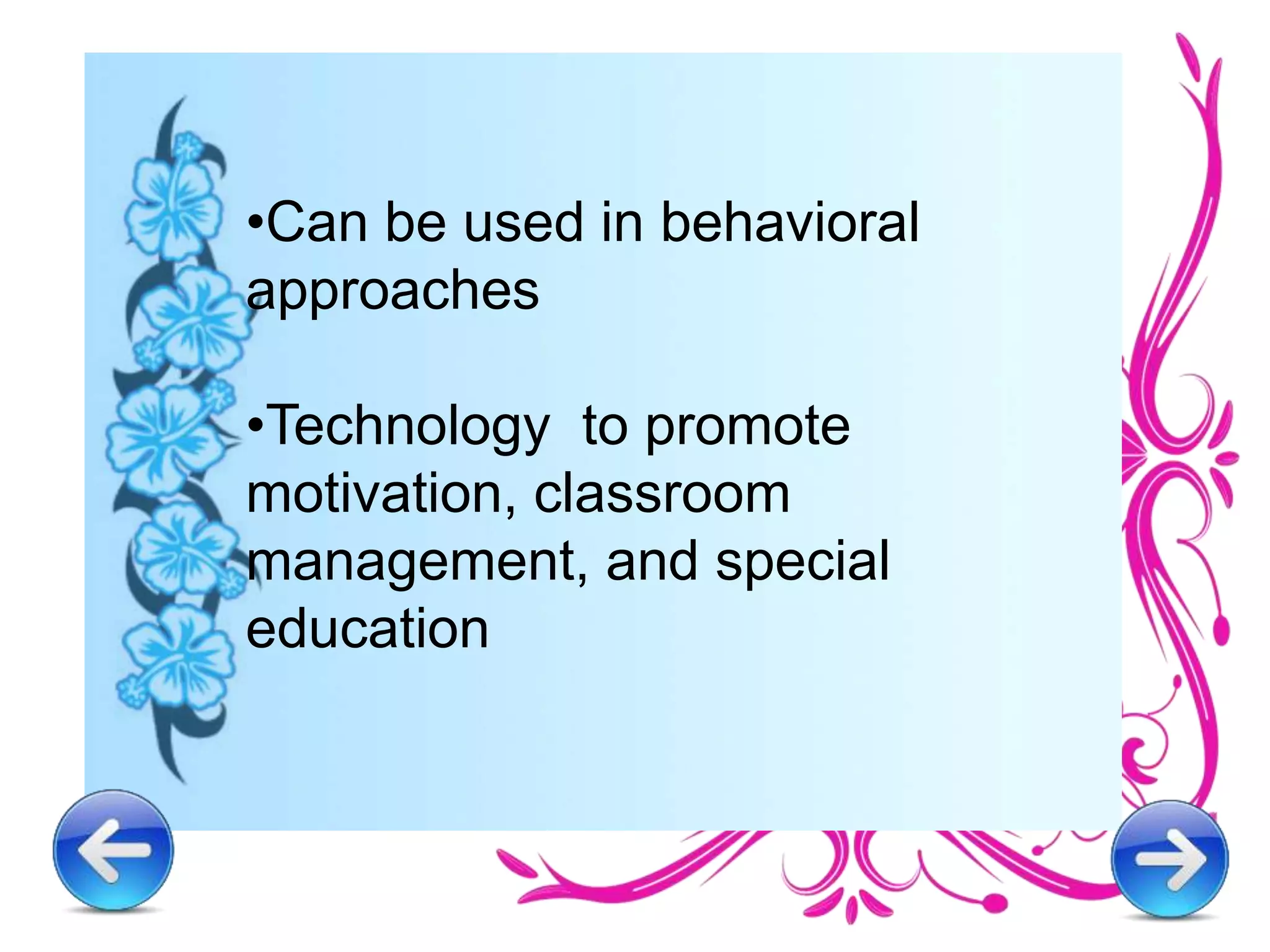 •Can be used in behavioral
approaches
•Technology to promote
motivation, classroom
management, and special
education
 