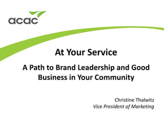 A Path to Brand Leadership and Good
Business in Your Community
At Your Service
Christine Thalwitz
Vice President of Marketing
 