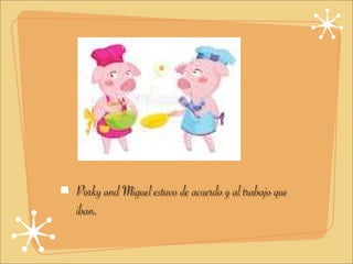 Porky and Miguel estuvo de acuerdo y al trabajo que
iban.
 