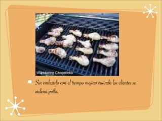 Sin embardo con el tiempo mejoró cuando los clientes se
ordenó pollo.
 