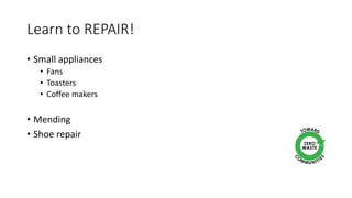Learn to REPAIR!
• Small appliances
• Fans
• Toasters
• Coffee makers
• Mending
• Shoe repair
 