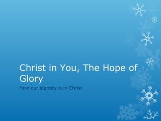 Christ in You, The Hope of
Glory
How our identity is in Christ
 