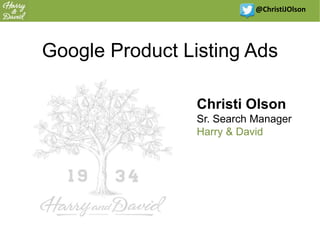 @ChristiJOlson
Google Product Listing Ads
Christi Olson
Sr. Search Manager
Harry & David
 