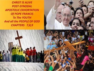 CHRIST IS ALIVE
POST-SYNODAL
APOSTOLIC EXHORTATION
Of POPE FRANCIS
To The YOUTH
And all the PEOPLE OF GOD
CHAPTERS 7,8,9
 