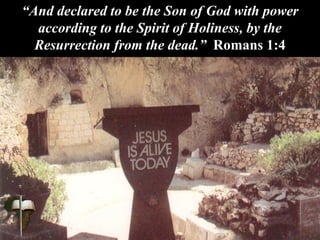“And declared to be the Son of God with power
according to the Spirit of Holiness, by the
Resurrection from the dead.” Romans 1:4
 