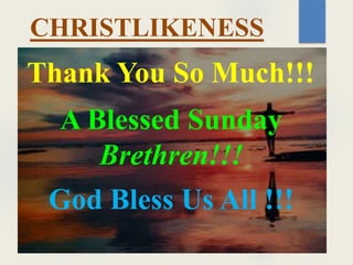 Thank You So Much!!!
A Blessed Sunday
Brethren!!!
God Bless Us All !!!
CHRISTLIKENESS
 
