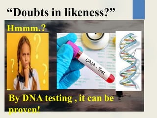 “Doubts in likeness?”
Hmmm.?
By DNA testing , it can be
proven!
 