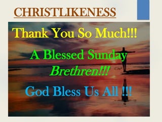 Thank You So Much!!!
A Blessed Sunday
Brethren!!!
God Bless Us All !!!
CHRISTLIKENESS
 