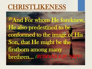 CHRISTLIKENESS
29And For whom He foreknew,
He also predestined to be
conformed to the image of His
Son, that He might be the
firstborn among many
brethren... (ROMANS 8:29, NKJV).
 