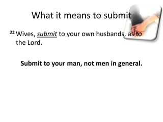 What it means to submit
22 Wives, submit to your own husbands, as to
the Lord.
Submit to your man, not men in general.
 