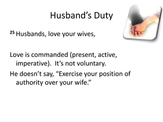 Husband’s Duty
25 Husbands, love your wives,
Love is commanded (present, active,
imperative). It’s not voluntary.
He doesn’t say, “Exercise your position of
authority over your wife.”
 