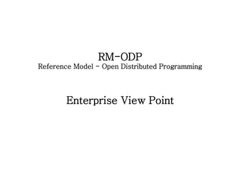 RM-ODP
Reference Model - Open Distributed Programming




       Enterprise View Point
 