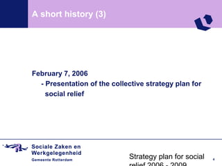 A short history (3)




February 7, 2006
  - Presentation of the collective strategy plan for
    social relief




                             Strategy plan for social   4
 