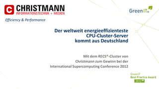 Efficiency & Performance

                             Der weltweit energieeffizienteste
                                           CPU-Cluster-Server
                                     kommt aus Deutschland

                                               Mit dem RECS®-Cluster von
                                          Christmann zum Gewinn bei der
                           International Supercomputing Conference 2012
 