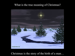 What is the true meaning of Christmas? Christmas is the story of the birth of a man… 