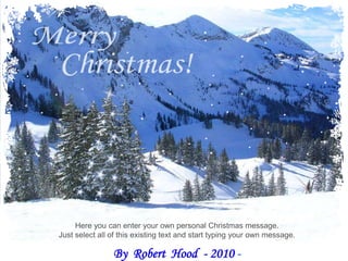 Merry Christmas! Here you can enter your own personal Christmas message. Just select all of this existing text and start typing your own message. By  Robert  Hood  - 2010 - 