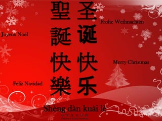 聖圣
                     誕诞
                                   Frohe Weihnachten

Joyeux Noël




                     快快                 Merry Christmas


    Feliz Navidad
                     樂乐
                    Shèng dàn kuài lè
 